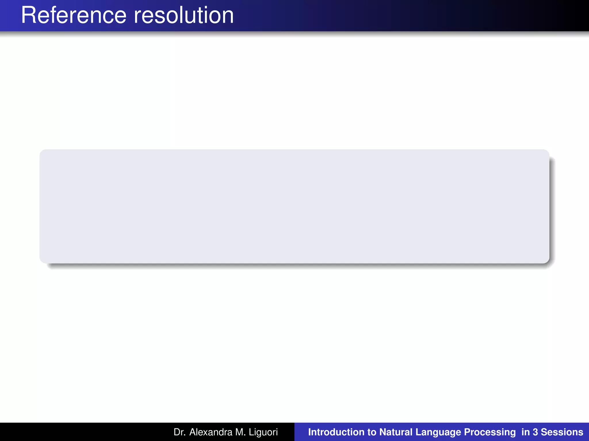 Reference resolution
Dr. Alexandra M. Liguori Introduction to Natural Language Processing in 3 Sessions
 