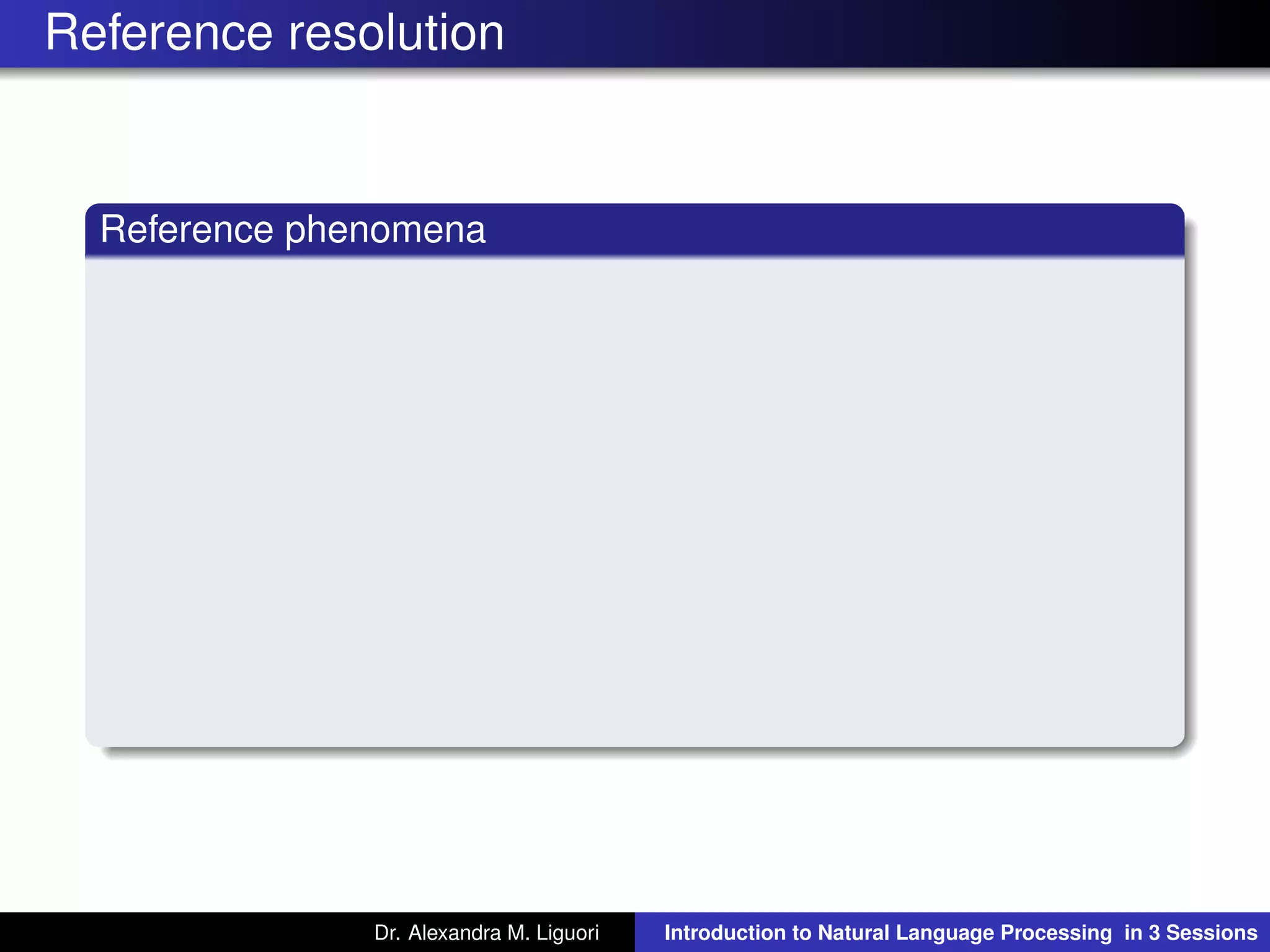 Reference resolution
Reference phenomena
Dr. Alexandra M. Liguori Introduction to Natural Language Processing in 3 Sessions
 