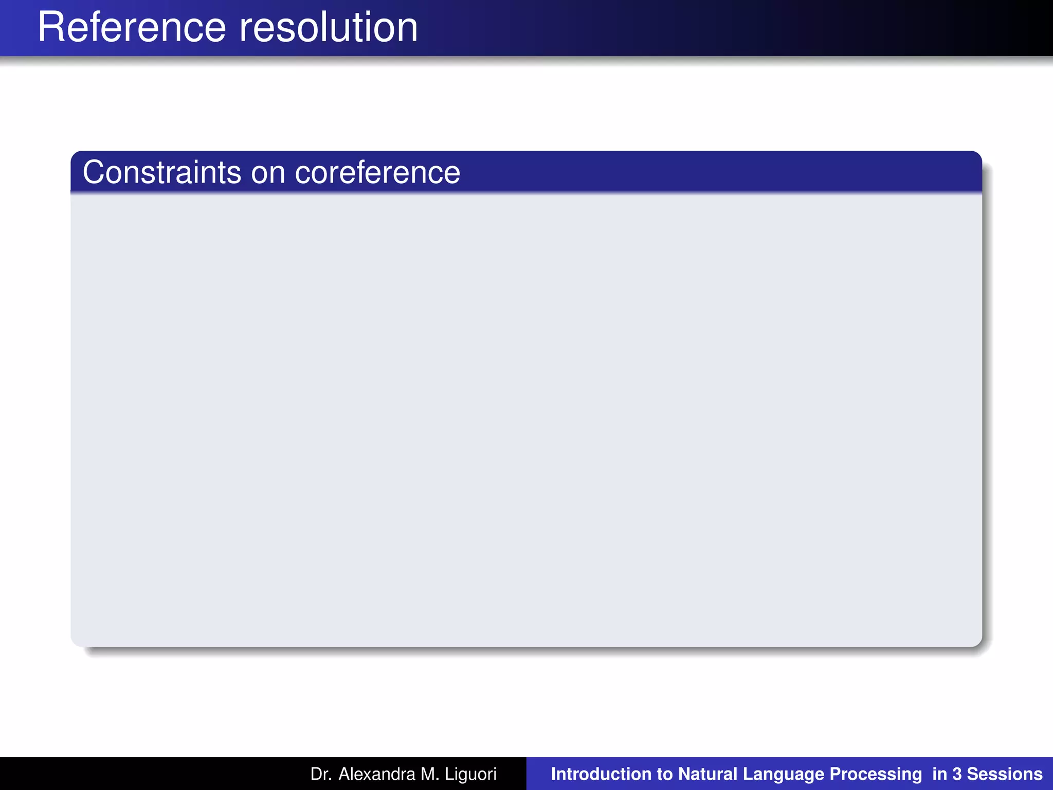 Reference resolution
Constraints on coreference
Dr. Alexandra M. Liguori Introduction to Natural Language Processing in 3 Sessions
 