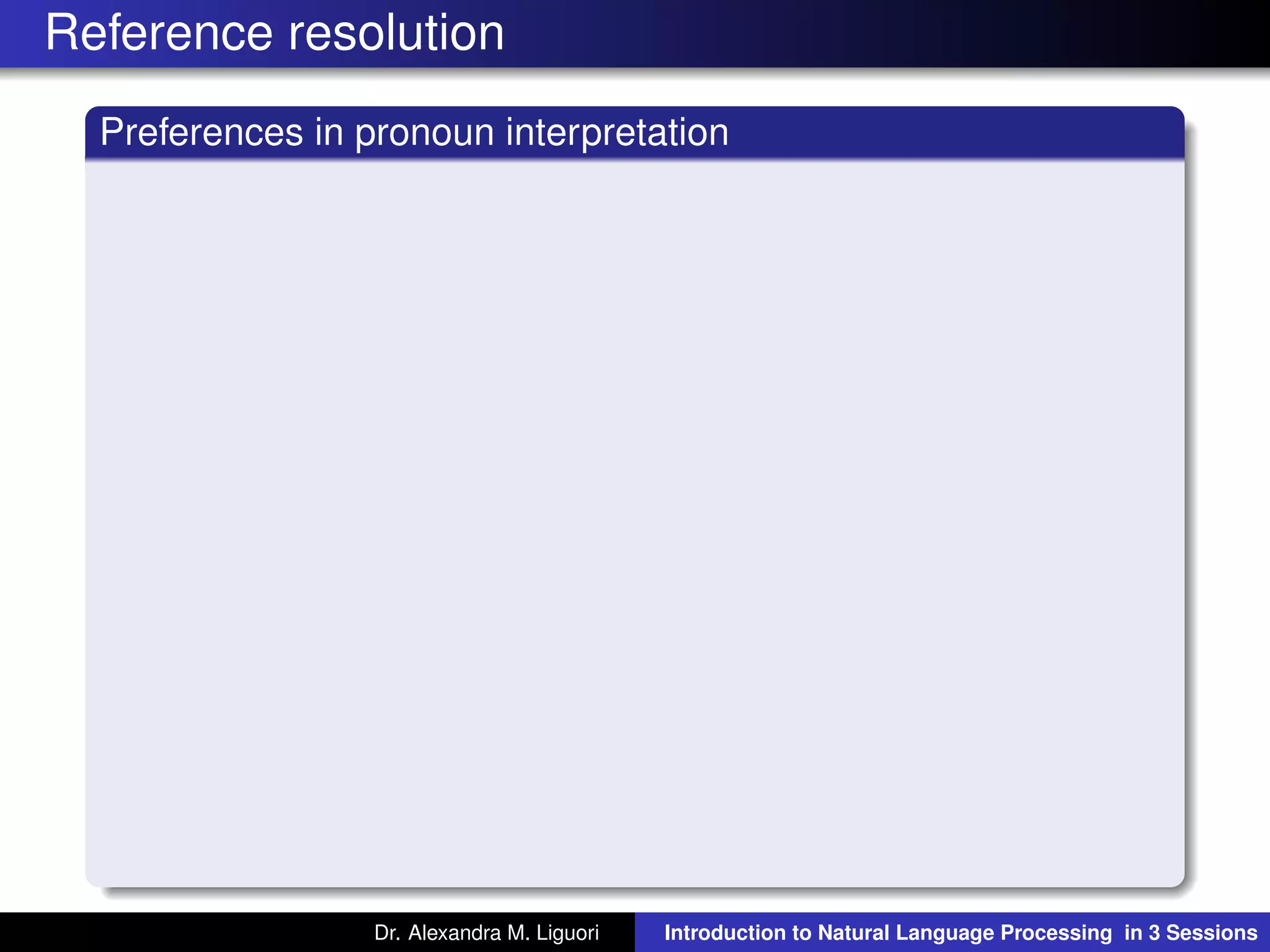Reference resolution
Preferences in pronoun interpretation
Dr. Alexandra M. Liguori Introduction to Natural Language Processing in 3 Sessions
 
