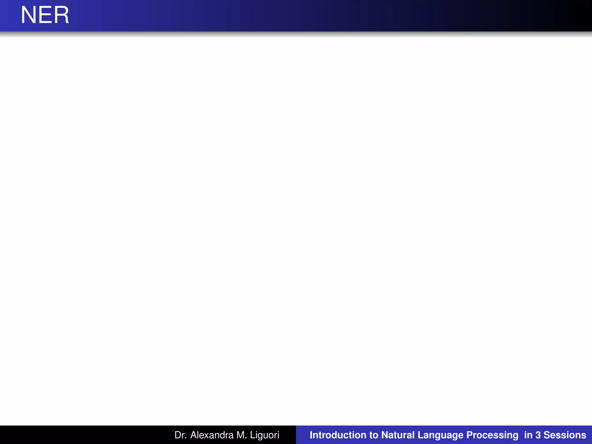 NER
Dr. Alexandra M. Liguori Introduction to Natural Language Processing in 3 Sessions
 