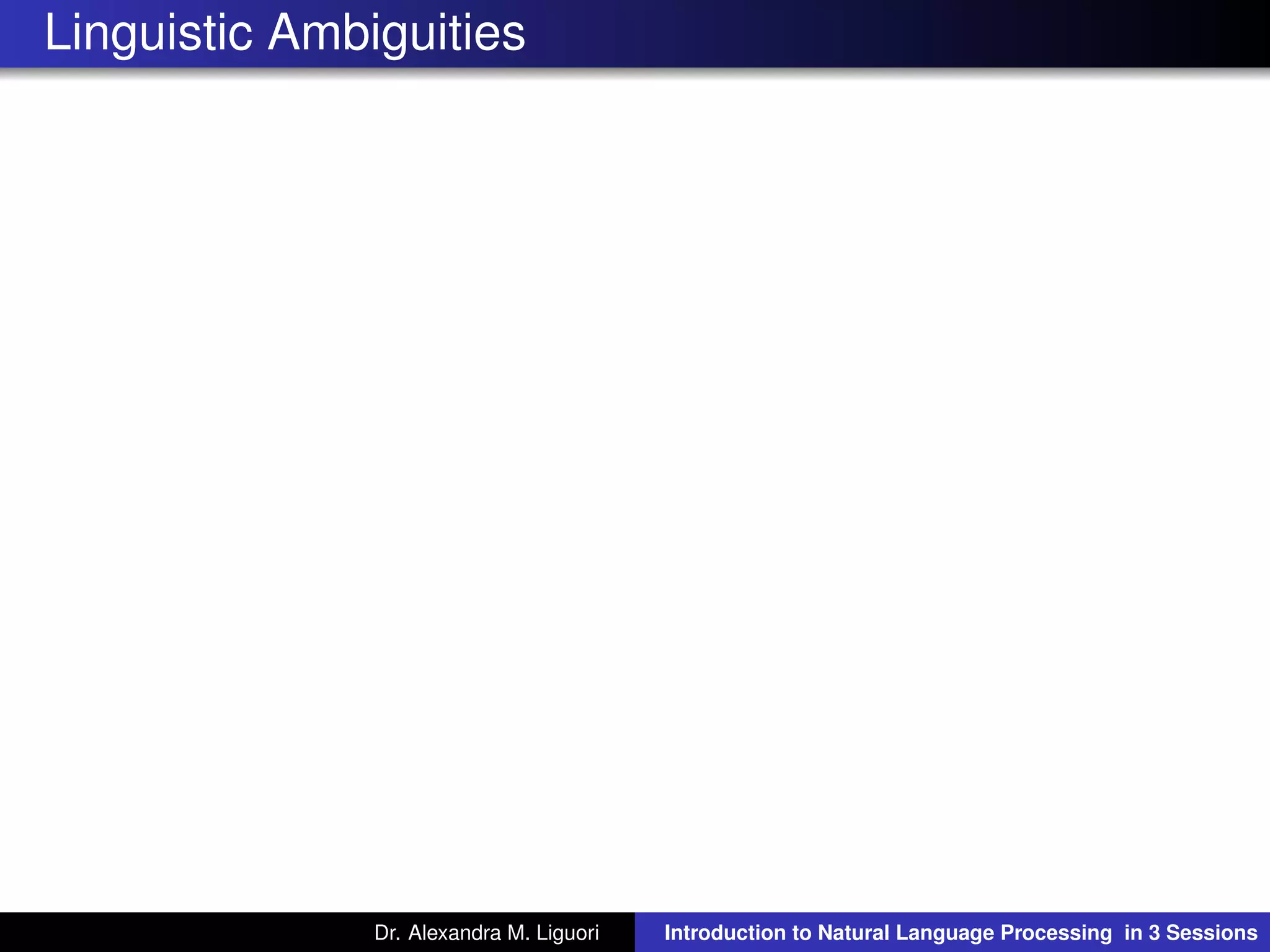 Linguistic Ambiguities
Dr. Alexandra M. Liguori Introduction to Natural Language Processing in 3 Sessions
 