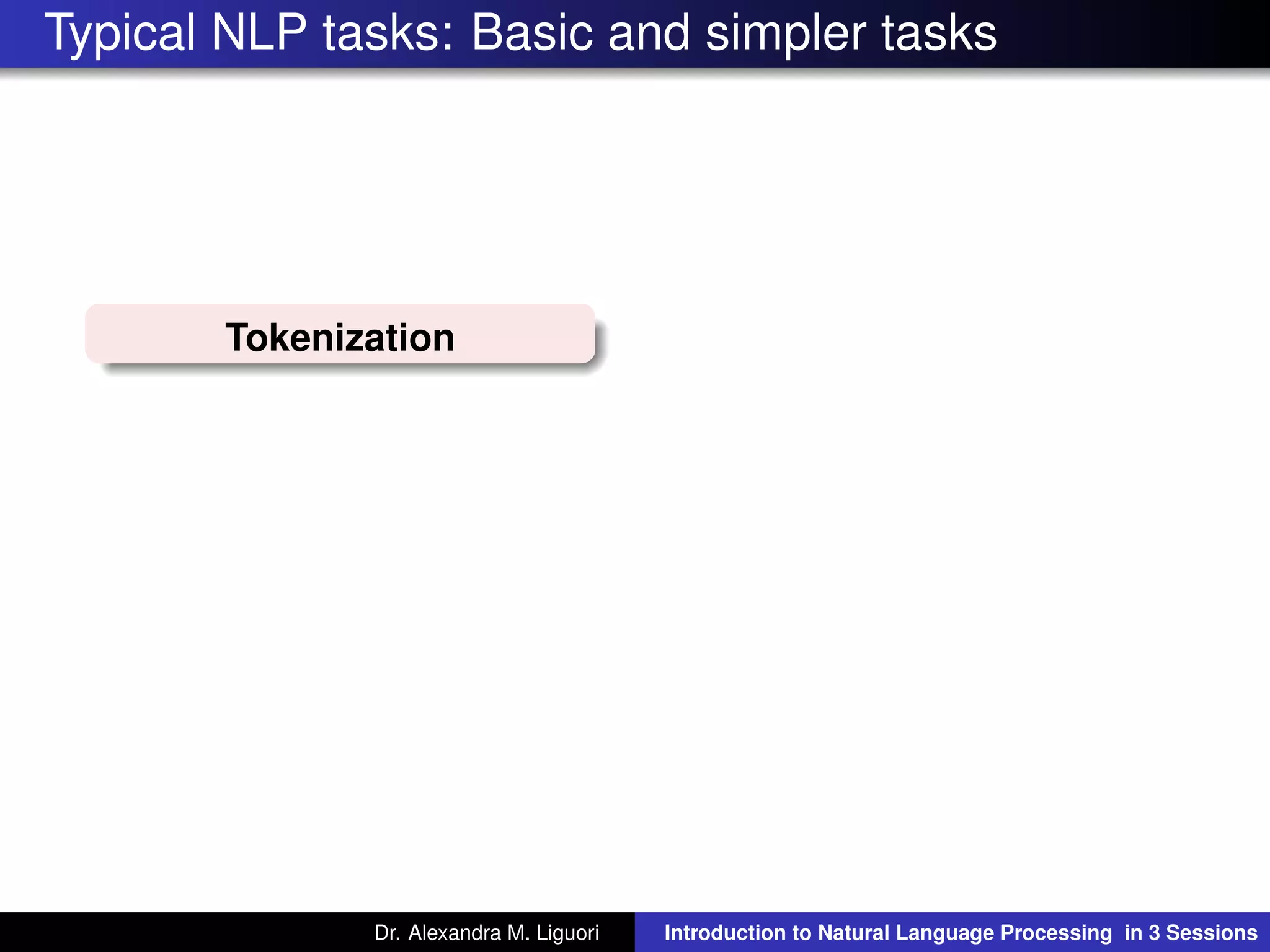 Typical NLP tasks: Basic and simpler tasks
Tokenization
Dr. Alexandra M. Liguori Introduction to Natural Language Processing in 3 Sessions
 