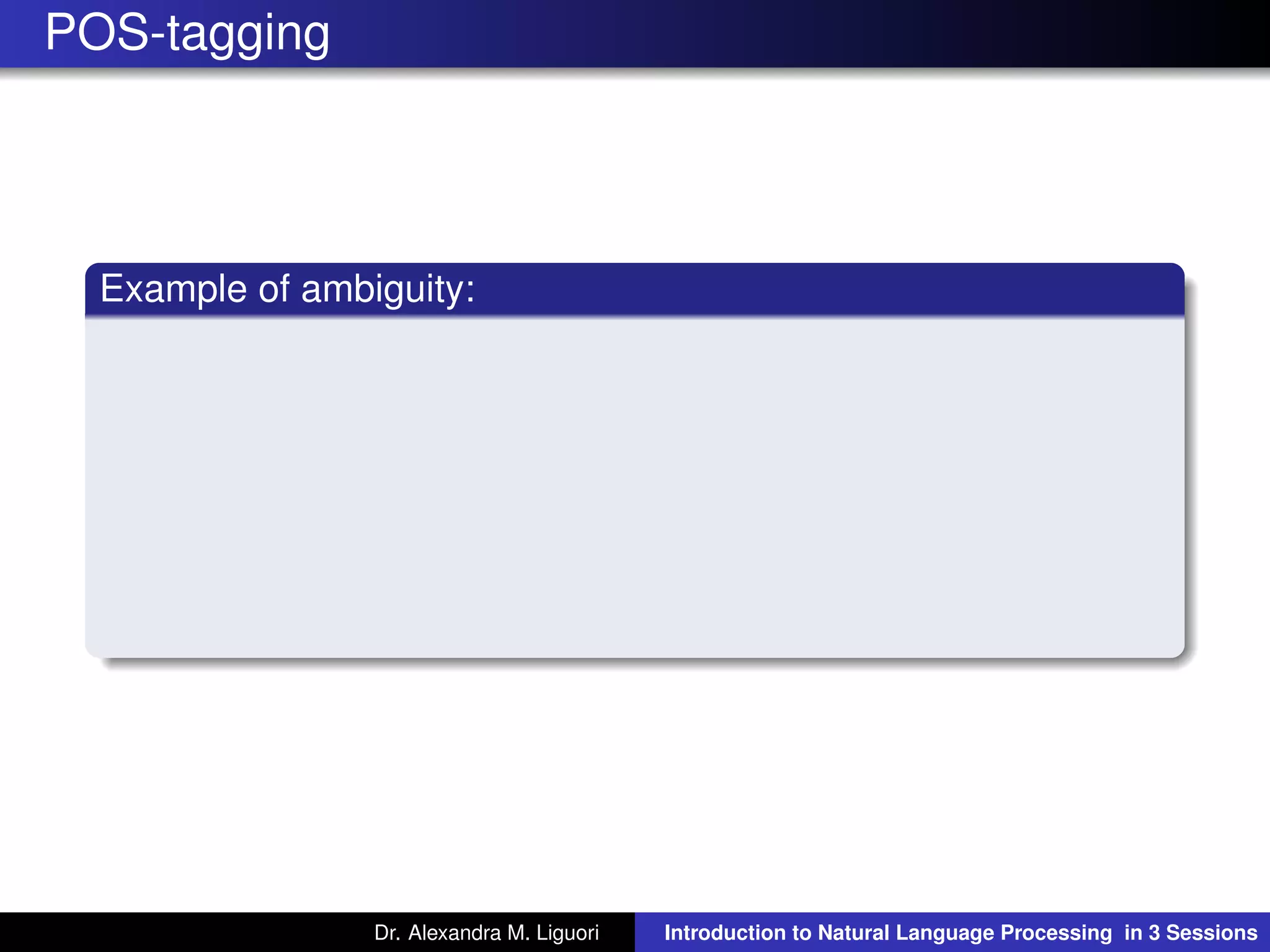 POS-tagging
Example of ambiguity:
Dr. Alexandra M. Liguori Introduction to Natural Language Processing in 3 Sessions
 