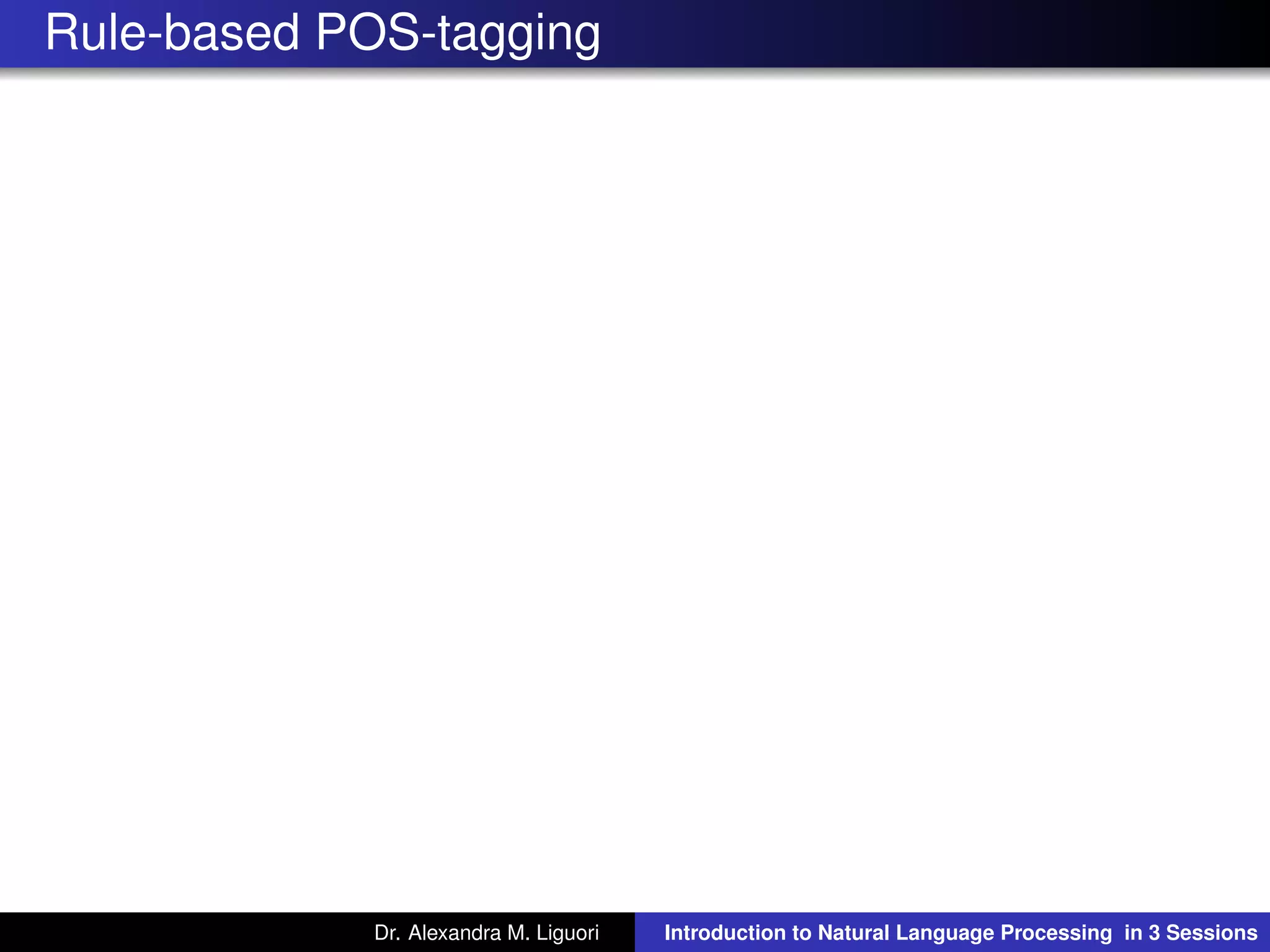 Rule-based POS-tagging
Dr. Alexandra M. Liguori Introduction to Natural Language Processing in 3 Sessions
 