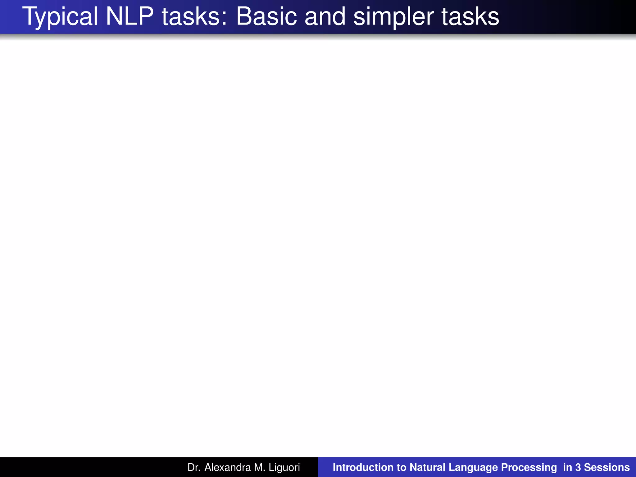 Typical NLP tasks: Basic and simpler tasks
Dr. Alexandra M. Liguori Introduction to Natural Language Processing in 3 Sessions
 