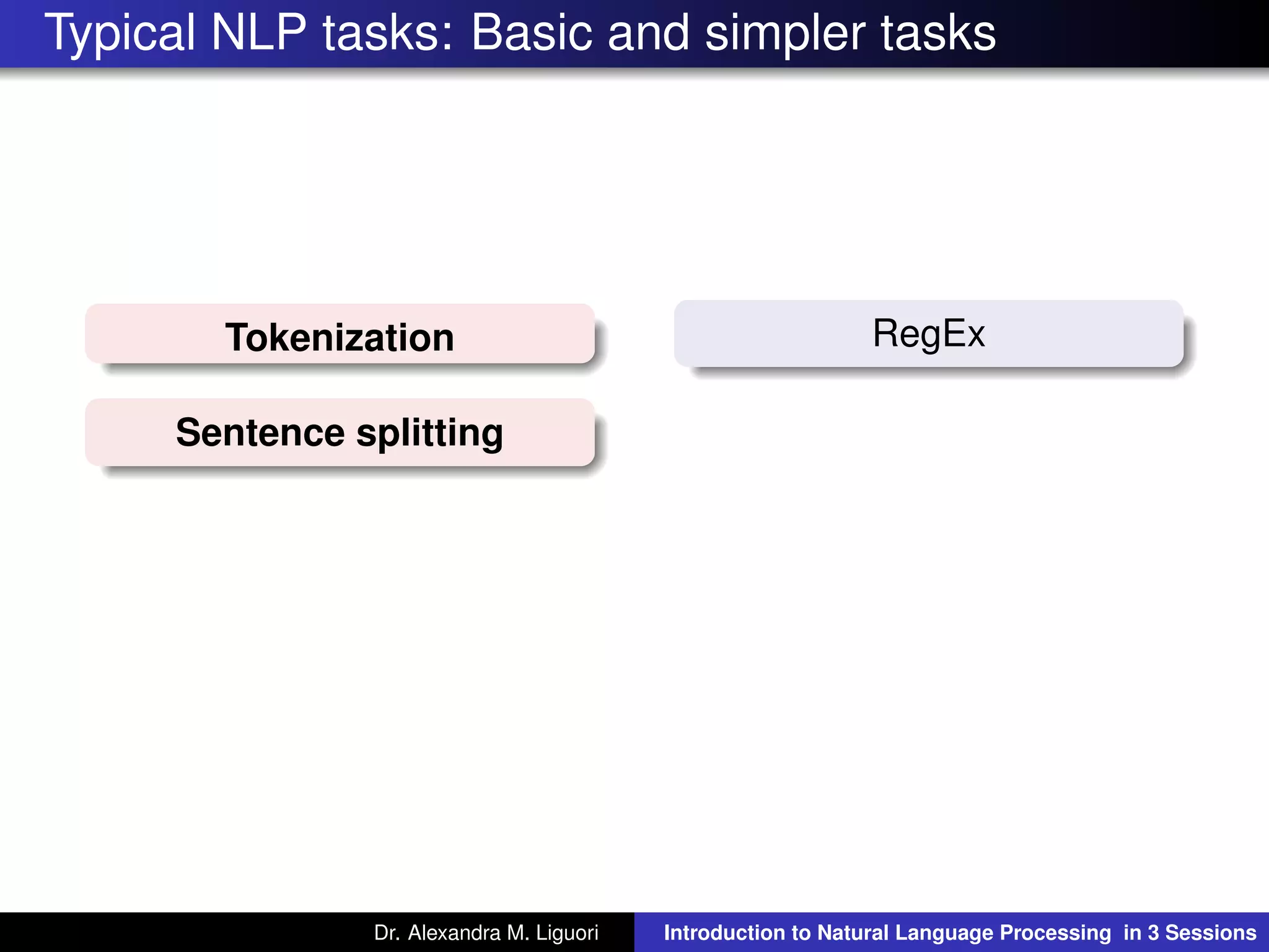 Typical NLP tasks: Basic and simpler tasks
Tokenization RegEx
Sentence splitting
Dr. Alexandra M. Liguori Introduction to Natural Language Processing in 3 Sessions
 
