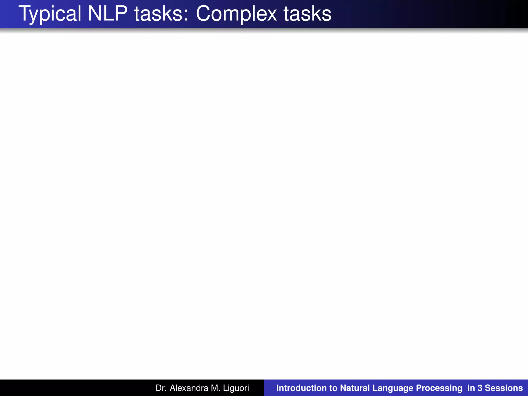 Typical NLP tasks: Complex tasks
Dr. Alexandra M. Liguori Introduction to Natural Language Processing in 3 Sessions
 