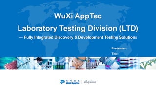 WuXi AppTec
Laboratory Testing Division (LTD)
— Fully Integrated Discovery & Development Testing Solutions
Presenter:
Title:
 