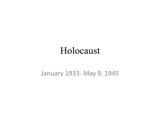 Holocaust
January 1933- May 9, 1945
 