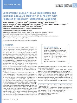 RESEARCH LETTER
Concomitant 11p15.4-p15.5 Duplication and
Terminal 22q13.33 Deletion in a Patient with
Features of Beckwith–Wiedemann Syndrome
Jess F. Peterson,1,2
* David P. Bick,3,4
Gabrielle C. Geddes,3
Julie McCarrier,3
John W. Grignon Jr,2
Brett Chirempes,4
Ulrich Broeckel,3,5
Fatima Abidi,6
Richard C. Rogers,6
Luigi Boccuto,6
Barbara DuPont,6
and Peter vanTuinen1,2
1
Department of Pathology, Medical College of Wisconsin, Milwaukee, Wisconsin
2
Wisconsin Diagnostic Laboratories, Milwaukee, Wisconsin
3
Department of Pediatrics, Section of Genetics, Medical College of Wisconsin, Milwaukee, Wisconsin
4
Advanced Genomics Laboratory, Children’s Hospital of Wisconsin, Milwaukee, Wisconsin
5
Department of Pediatrics, Section of Genomic Pediatrics, Medical College of Wisconsin, Milwaukee, Wisconsin
6
Greenwood Genetic Center, Greenwood, South Carolina
Manuscript Received: 24 April 2016; Manuscript Accepted: 10 August 2016
TO THE EDITOR:
Beckwith–Wiedemann syndrome (BWS, OMIM 130650) is a
clinically heterogeneous pediatric overgrowth disorder that can
be attributed to various molecular etiologies [Choufani et al.,
2013; Mussa et al., 2015]. Clinical features of BWS can include
macroglossia, organomegaly, omphalocele, earlobe creases and
pits, and symmetric or asymmetric growth that continues
throughout childhood [Choufani et al., 2013; Mussa et al.,
2016]. Importantly, children with BWS have an increased risk
for embryonal tumors, including Wilms tumor, hepatoblastoma,
neuroblastoma, rhabdomyosarcoma, and adrenocortical carci-
noma [Choufani et al., 2013; Mussa et al., 2016]. While 98–99%
of BWS cases result from the unbalanced expression of imprinted
genes on the 11p15.5 region due to point mutations, epigenetic
or genomic alterations, approximately 1–2% are due to cyto-
genetic rearrangements [Choufani et al., 2013; Mussa et al.,
2015].
Deletions involving the chromosome region 22q13.33, also
known as Phelan–McDermid syndrome (PMS, OMIM 606232),
are the result of either de novo terminal or interstitial deletions, or
less commonly by unbalanced chromosomal rearrangements in-
volving 22q13.33 [Wilson et al., 2003; Dhar et al., 2010; Misceo
et al., 2011; Phelan and McDermid, 2012; Macedoni-Luksic et al.,
2013]. Clinical features of PMS are highly variable and can include
global developmental delay, intellectual impairment, hypotonia,
severely delayed or absent speech, autism, or autistic-like behavior,
and seizures [Phelan and McDermid, 2012]. The PMS proposed
critical region (22q13.33) includes SHANK3, ACR, and RABL2,
although many other genes in larger deletions may have a pheno-
typic role. Recently, several studies have narrowed the PMS critical
region to the SHANK3 gene [Dhar et al., 2010; Macedoni-Luksic
et al., 2013], which also appears to be the most likely candidate for
neurological impairments [Luciani et al., 2003; Wilson et al., 2003;
Phelan and McDermid, 2012].
We report a 6-week-old Caucasian female with a complex
karyotype involving rearrangements between chromosomes 11,
22, and an unknown acrocentric chromosome resulting in an
11p15.4-p15.5 duplication, terminal 22q13.33 deletion, and
marker chromosome. While the 11p15.4-p15.5 duplication is
located on the distal long arm of a bisatellited chromosome 22,
the marker chromosome is thought to be a remnant of the
unknown acrocentric chromosome. To our knowledge, this is
Conflicts of interest: The authors have no conflict of interest to declare.
Ã
Correspondence to:
Jess F. Peterson, M.D., Department of Pathology, Medical College of
Wisconsin, Froedtert/MCW Laboratory Building, 9200 W Wisconsin
Ave, Milwaukee, WI 53226. E-mail: jepeterson@mcw.edu
Article first published online in Wiley Online Library
(wileyonlinelibrary.com): 23 August 2016
DOI 10.1002/ajmg.a.37939
How to Cite this Article:
Peterson JF, Bick DP, Geddes GC,
McCarrier J, Grignon JW Jr, Chirempes B,
Broeckel U, Abidi F, Rogers RC, Boccuto L,
DuPont B, vanTuinen P. 2016.
Concomitant 11p15.4-p15.5 duplication
and terminal 22q13.33 deletion in a patient
with features of Beckwith–Wiedemann
syndrome.
Am J Med Genet Part A 170A:3348–3351.
Ó 2016 Wiley Periodicals, Inc. 3348
 