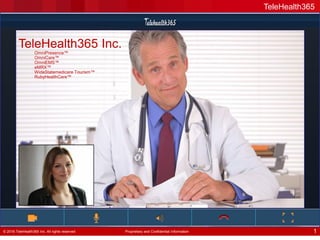 TeleHealth365
© 2016 TeleHealth365 Inc. All rights reserved Proprietary and Confidential Information 1
TeleHealth365 Inc.
OmniPresence™
OmniCare™
OmniEMS™
eMRX™
WideStatemedicare Tourism™
RubyHealthCare™
 