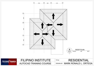1 2 3 4
A
B
D
C
310019002700
250034502500
FILIPINO INSTITUTE
AUTOCAD TRAINING COURSE
RESIDENTIALTITLE:
DRAWN BY: MARK RONALD L. ORTEGA
0 2
A ROOF PLAN
SCALE 1:60 MTS
 