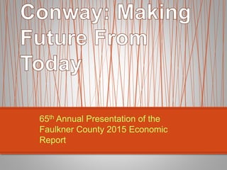 65th Annual Presentation of the
Faulkner County 2015 Economic
Report
 