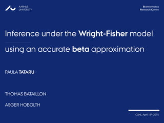 using an accurate beta approximation
PAULA TATARU
THOMAS BATAILLON
ASGER HOBOLTH
AARHUS
UNIVERSITY
Bioinformatics
Research Centre
CSHL, April 15th 2015
Inference under the Wright-Fisher model
 