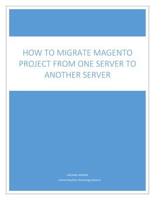 KAUSHAL MEWAR
Connecting Dots Technology Systems
HOW TO MIGRATE MAGENTO
PROJECT FROM ONE SERVER TO
ANOTHER SERVER
 