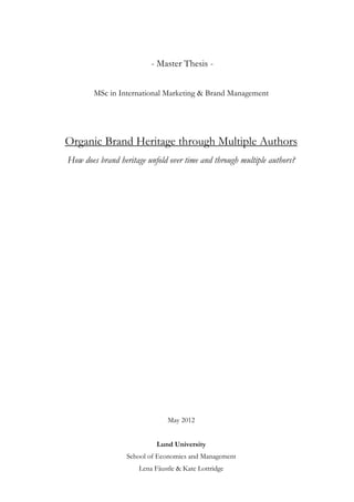 - Master Thesis -
MSc in International Marketing & Brand Management
Organic Brand Heritage through Multiple Authors
How does brand heritage unfold over time and through multiple authors?
May 2012
Lund University
School of Economics and Management
Lena Fäustle & Kate Lottridge
 