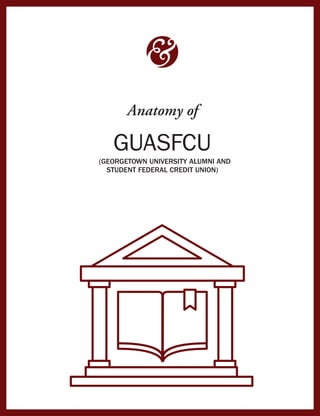 Anatomy of
GUASFCU
(GEORGETOWN UNIVERSITY ALUMNI AND
STUDENT FEDERAL CREDIT UNION)
 
