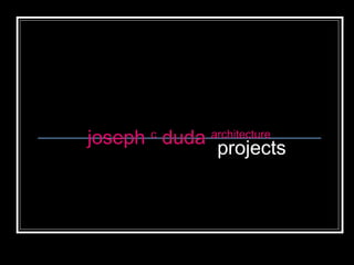 joseph c
duda architecture
projects
 