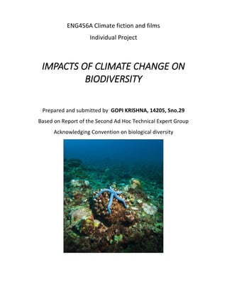 ENG456A Climate fiction and films
Individual Project
IMPACTS OF CLIMATE CHANGE ON
BIODIVERSITY
Prepared and submitted by GOPI KRISHNA, 14205, Sno.29
Based on Report of the Second Ad Hoc Technical Expert Group
Acknowledging Convention on biological diversity
 