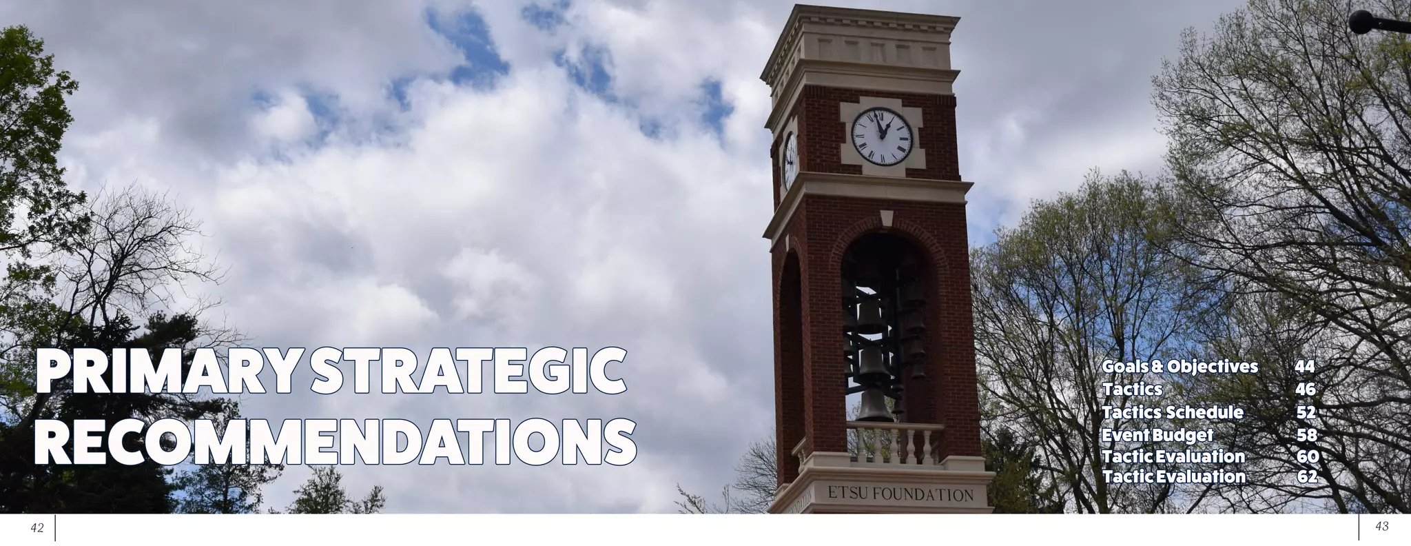 43	 42
RECOMMENDATIONS
Goals&Objectives		 44
PRIMARYSTRATEGIC Tactics					46
Tactics	Schedule		 52
EventBudget	 		 58
TacticEvaluation	 	 60
TacticEvaluation	 	 62
 