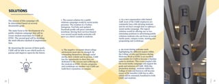 27	 26
SOLUTIONS
The success of this campaign will
be determined based on several
measurable goals.
The main focus is the development of a
public relations campaign that will in-
crease student awareness for CASE at
ETSU. The second goal will be deciding
the most effective method of implementa-
tion.
By measuring the success of these goals,
CASE will be able to see which tactics to
pursue and improve upon for the future.
2. The negative viewpoint about college
advisement must also be changed. By
rebranding themselves, through social
media, their website and in person, CASE
has the opportunity to show they are
dedicated to the success and wellbeing of
the students at ETSU. Events, programs
and workshops are another way CASE can
build their reputation on campus.
4. An event during welcome week
highlighting the different majors within
the College of Arts and Sciences during
Welcome Week at ETSU is an excellent
opportunity for CASE to become a familiar
name to students. This event coupled with
the social media campaign will support the
goals and missions of CASE. With this
promotion strategy, students within the
College of Arts and Sciences will become
aware of the benefits CASE has to offer,
which will be extremely beneficial to both
CASE and students.
3. As a new organization with limited
staff, most of the CASE employees are
constantly busy with advising students
and do not have enough time to upkeep a
social media campaign. The logical
solution would be offering one or two
internship positions to advertising/public
relations students who can focus on social
media posts, campus events, starting new
programing and workshops.
1. The easiest solution for a public
relations campaign would be social media
presence. The creation of a Twitter,
Instagram, YouTube and updated
Facebook profile will prove extremely
beneficial. Having their services blasted
over several social media networks will
serve as a direct conduit to students.
 
