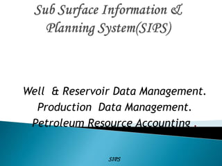 Well & Reservoir Data Management.
Production Data Management.
Petroleum Resource Accounting .
SIPS
 