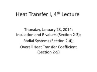 Heat Transfer I, 4th Lecture
Thursday, January 23, 2014:
Insulation and R values (Section 2-3);
Radial Systems (Section 2-4);
Overall Heat Transfer Coefficient
(Section 2-5)
 