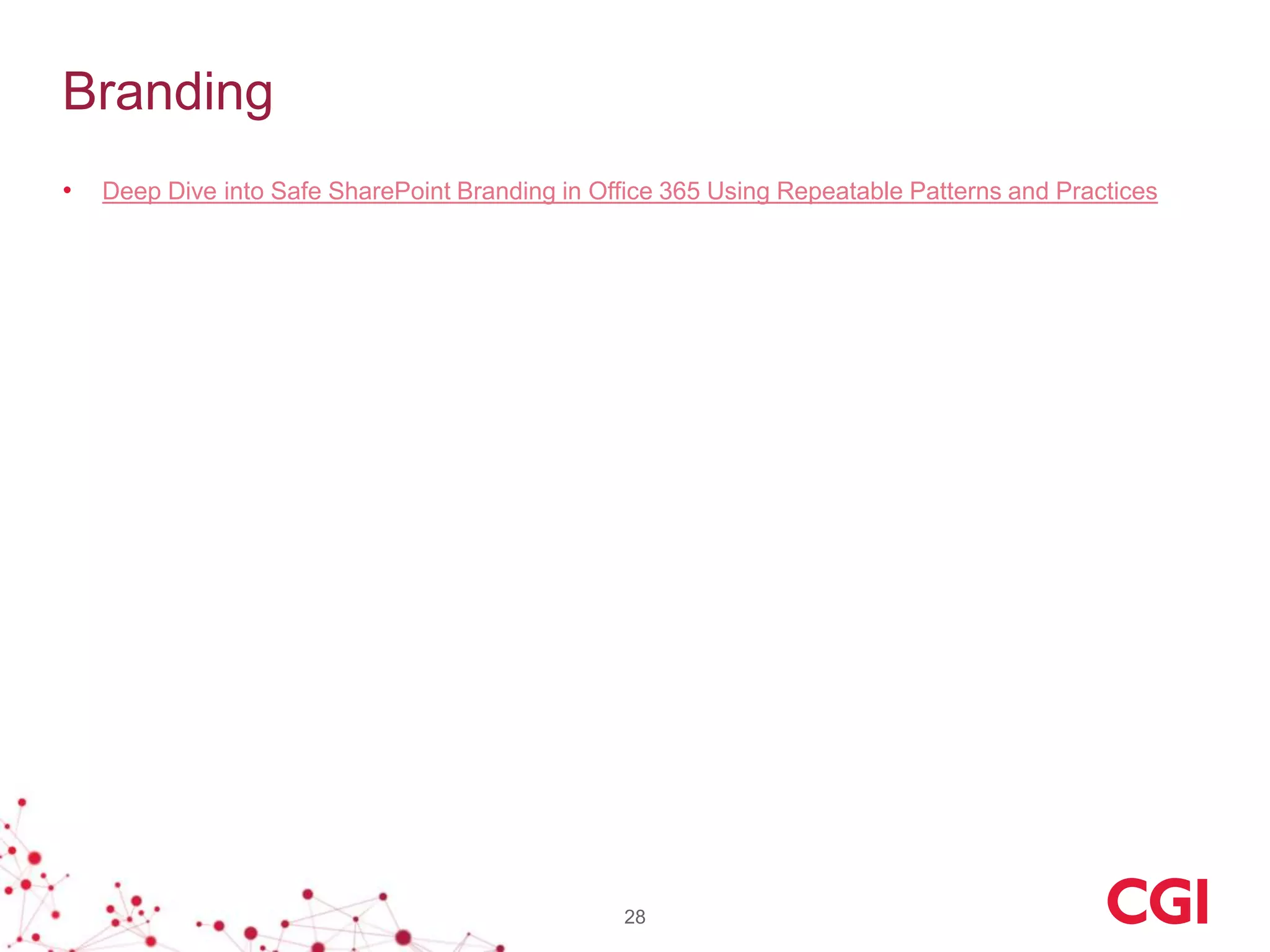 Branding
• Deep Dive into Safe SharePoint Branding in Office 365 Using Repeatable Patterns and Practices
28
 