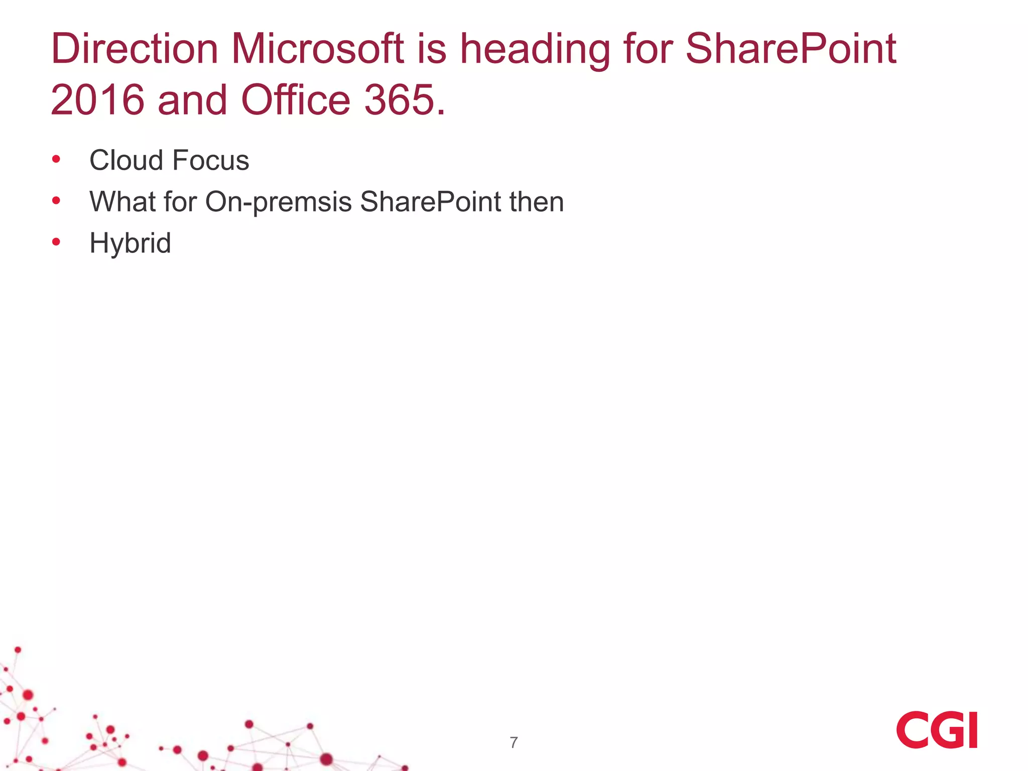 Direction Microsoft is heading for SharePoint
2016 and Office 365.
• Cloud Focus
• What for On-premsis SharePoint then
• Hybrid
7
 