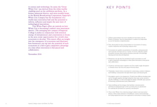 Imperial College London and White City Place A world-class ecosystem
1	Global connectedness has been valuable for innovation, but the
‘Death of Distance’ has not materialised: Location is as important
as ever for business competitiveness
2	Now, the location in and connectedness to ecosystems of science,
creative industries and technology matters most
3	Ecosystems are spatial concentrations of scientific, entrepreneurial
and corporate activities across a variety of sectors, whereby spatial
proximity between these parties promotes networks of knowledge
sharing and joint idea development
4	Businesses can tap into the potential of such ecosystems in a bid
to gain competitive advantage at a time when innovation is fast-paced
and collaborative
5	Creativity and innovation originate not from within single disciplines
or domain areas, but from the spaces between them
6	Ultimately, clusters form ecosystems by connecting a variety of players,
and building communities through shared space and shared goals
7	Serendipity needs to be designed-in: People from different backgrounds
can be brought together through initiatives that unite actors around a
specific challenge, as well as through the design of flexible space geared
at fostering communication and collaboration
8	Open building and site designs that facilitate communication
and form an integrated part of the ecosystem site are paramount
for realising the potential for creativity and ideation
9	This is why White City is fast becoming London’s new innovation
district, where major advances in healthcare, science and technology
are being engineered and a new approach to innovation is being created.
K EY PO I NTSin science and technology. Its name the ‘Great
White City’ was derived from the white marble
cladding used on the exhibition pavilions. As a
former industrial district, and most notably home
to the British Broadcasting Corporation, Imperial’s
White City Campus has the foundations of a
world-class innovation hub and the potential to
inform, influence and inspire the next wave of
technological innovations.
	 This White Paper offers an outlook on how
White City is becoming London’s new innovation
district. The emerging new campus of Imperial
College London in conjunction with renewed
energy of entrepreneurs and corporations to locate
in the area create opportunities for a world-class
ecosystem to develop. This report offers an insight
into the emergence of ecosystems and illustrates
how businesses can tap into the potential of such
ecosystems in a bid to gain competitive advantage
at a time when innovation is fast-paced and
collaborative.
November 2016
76
 
