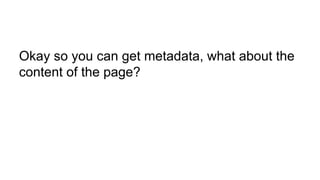 Okay so you can get metadata, what about the
content of the page?
 