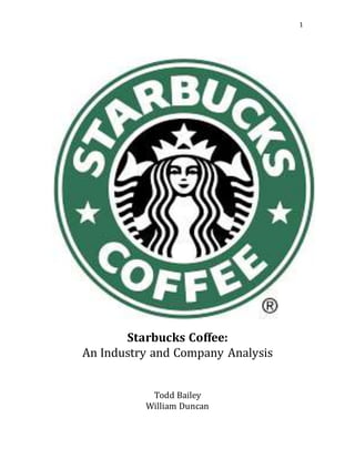 1
Starbucks Coffee:
An Industry and Company Analysis
Todd Bailey
William Duncan
 