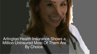 Arlington Health Insurance Shows a
Million Uninsured Most Of Them Are
By Choice.
 