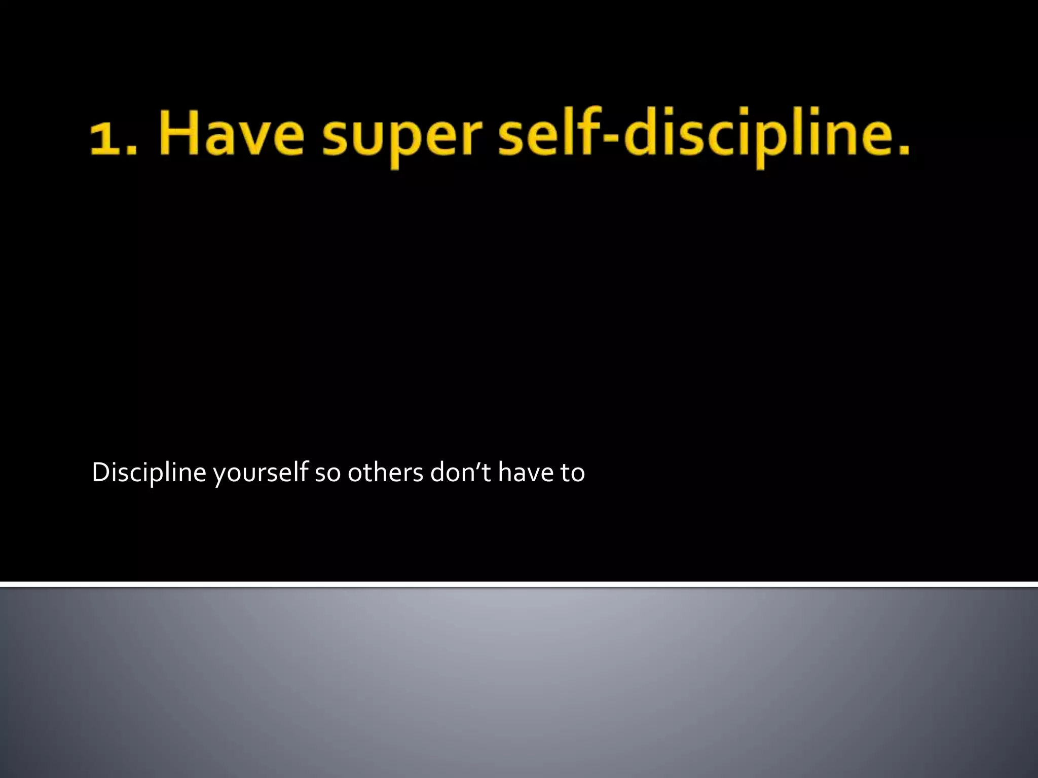 Discipline yourself so others don’t have to