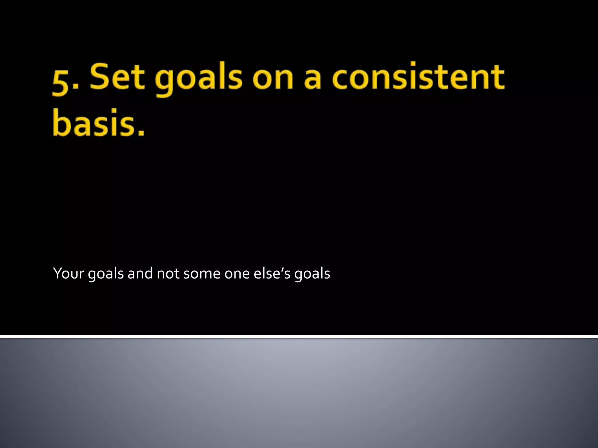 Your goals and not some one else’s goals