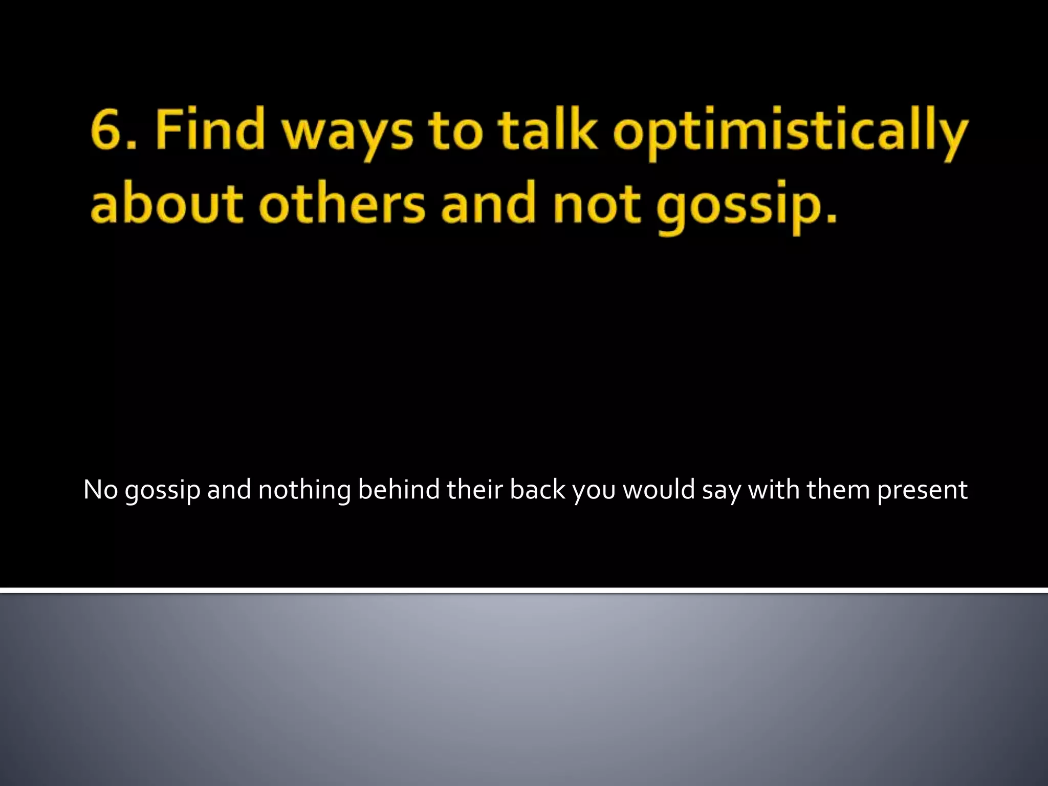 No gossip and nothing behind their back you would say with them present
