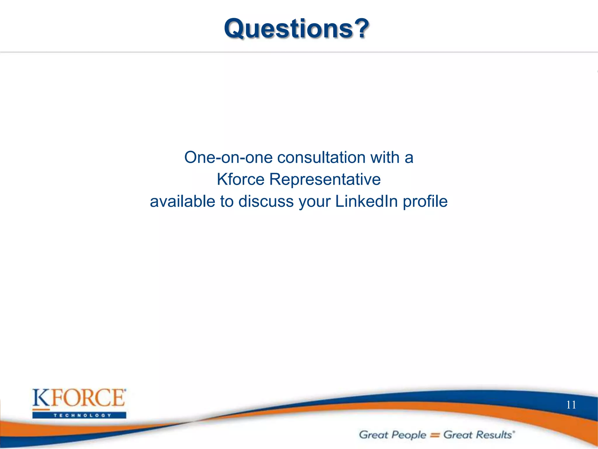 Questions?
11
One-on-one consultation with a
Kforce Representative
available to discuss your LinkedIn profile
 