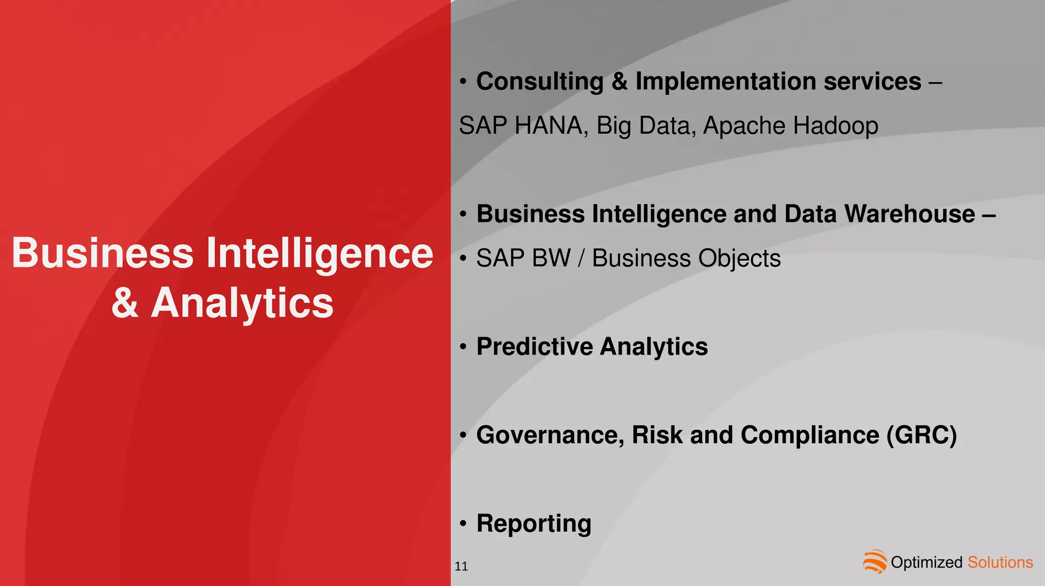 Business Intelligence
& Analytics
• Consulting & Implementation services –
SAP HANA, Big Data, Apache Hadoop
• Business Intelligence and Data Warehouse –
• SAP BW / Business Objects
• Predictive Analytics
• Governance, Risk and Compliance (GRC)
• Reporting
11
 
