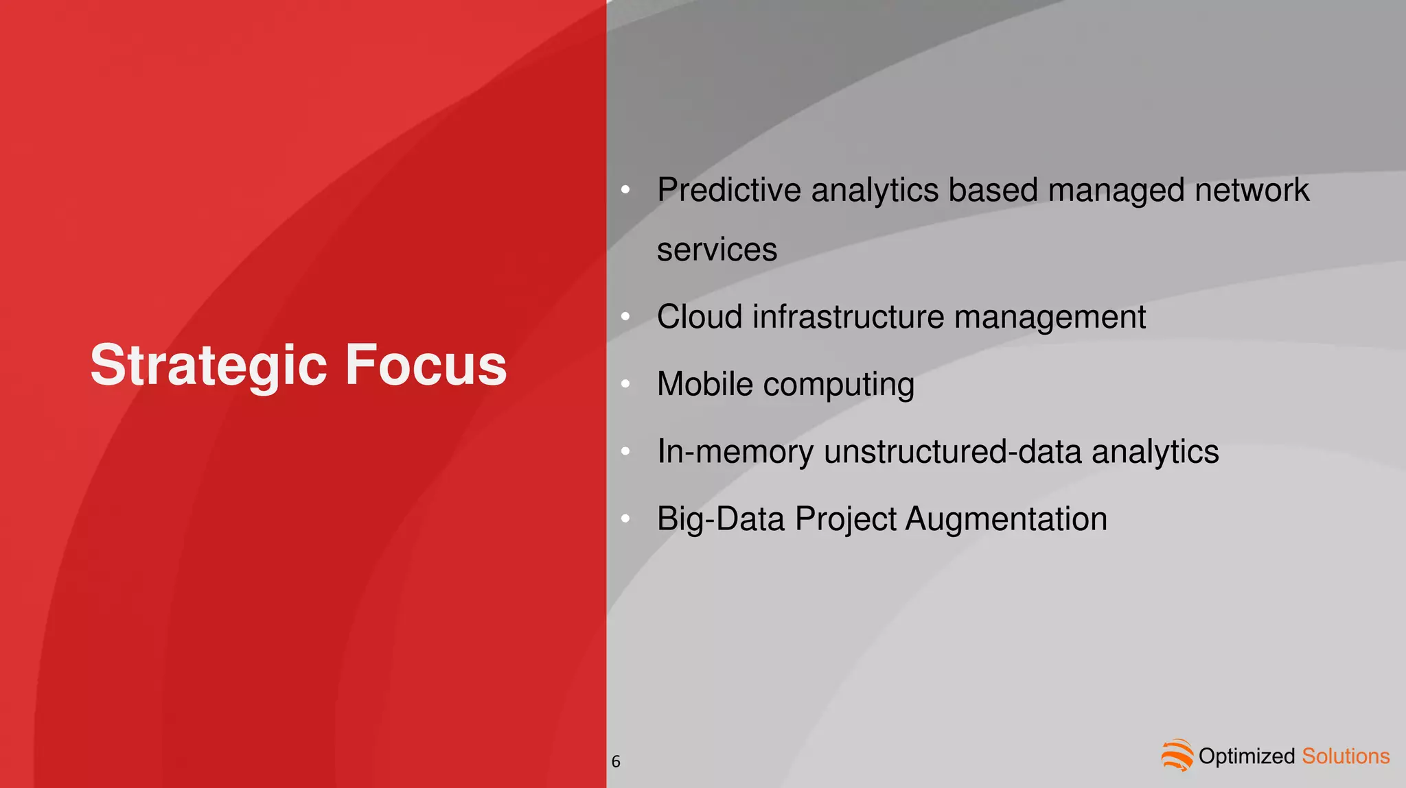 Strategic Focus
• Predictive analytics based managed network
services
• Cloud infrastructure management
• Mobile computing
• In-memory unstructured-data analytics
• Big-Data Project Augmentation
6
 