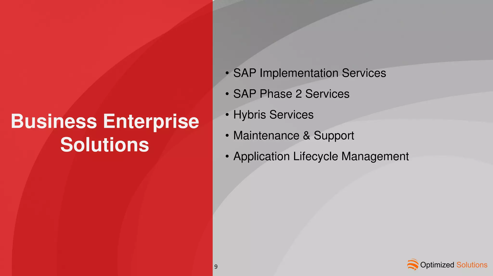 Business Enterprise
Solutions
• SAP Implementation Services
• SAP Phase 2 Services
• Hybris Services
• Maintenance & Support
• Application Lifecycle Management
9
 