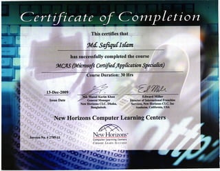 This certifleS that
%JS… √おルπ
has successfully completed the course
TrtcflS (%iro soft C ertfu[App frcation Sp eciafrst)
Course Duration: 30 Hrs
13‐ ]Dec-2009
Issue Date
ク 蝙
Edward Miller
Director of International Franchise
Services, New Horizons CLC. Inc
Anaheim, California, USA
New Horizons Computer Learning Centers
NewHorizons'
Computer Learning Centers
C nooso. Lo.tnt t. Succ sro
Bangladesh.
InvoicO No。 #2789111
:'iltasud Karim Khan
General Manager
New Ⅱorizons CLC.Dhaka,
C`γ′
"F″
′ヴ
L
F魔 竃 」
墜 J
 