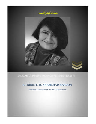 بسم الله الرحمن الرحيم 
DMC CLASS OF 1985 DIGITAL MAGAZINE: SEPTEMBER 2014 
A TRIBUTE TO SHAMSHAD HAROON 
EDITED BY: SALEEM A KHANANI AND SAMEENA KHAN 
 