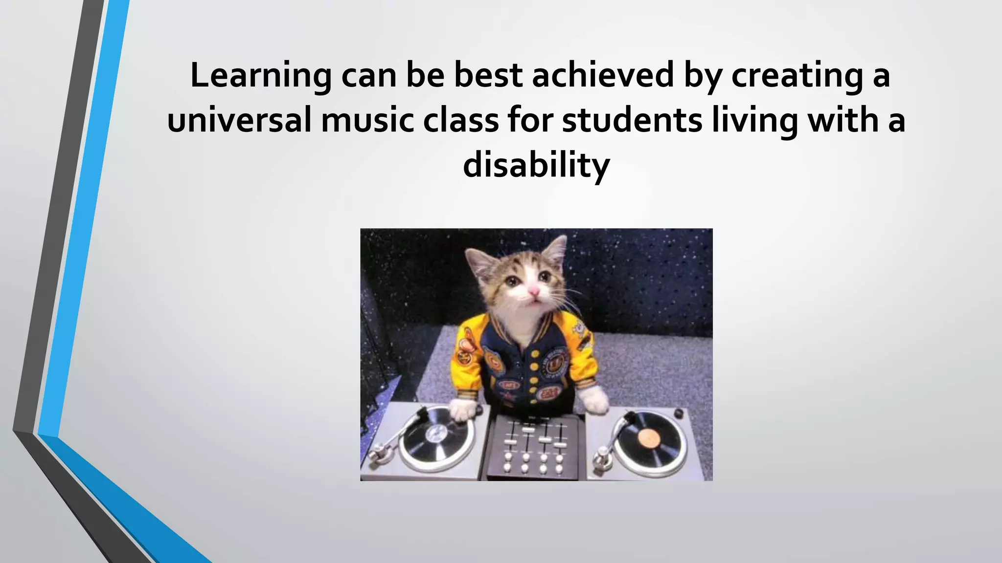 Learning can be best achieved by creating a
universal music class for students living with a
disability
 