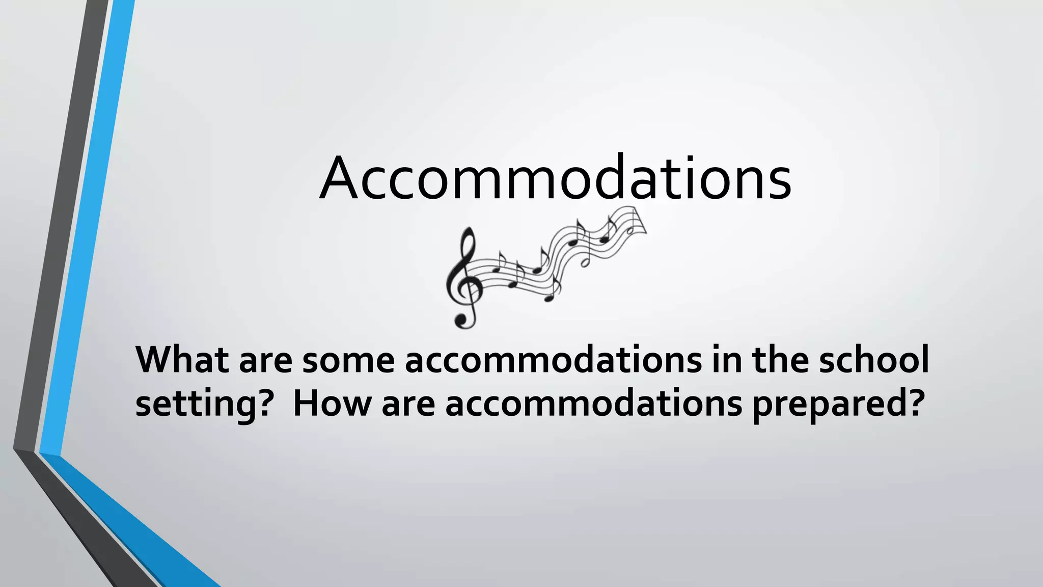 Accommodations
What are some accommodations in the school
setting? How are accommodations prepared?
 