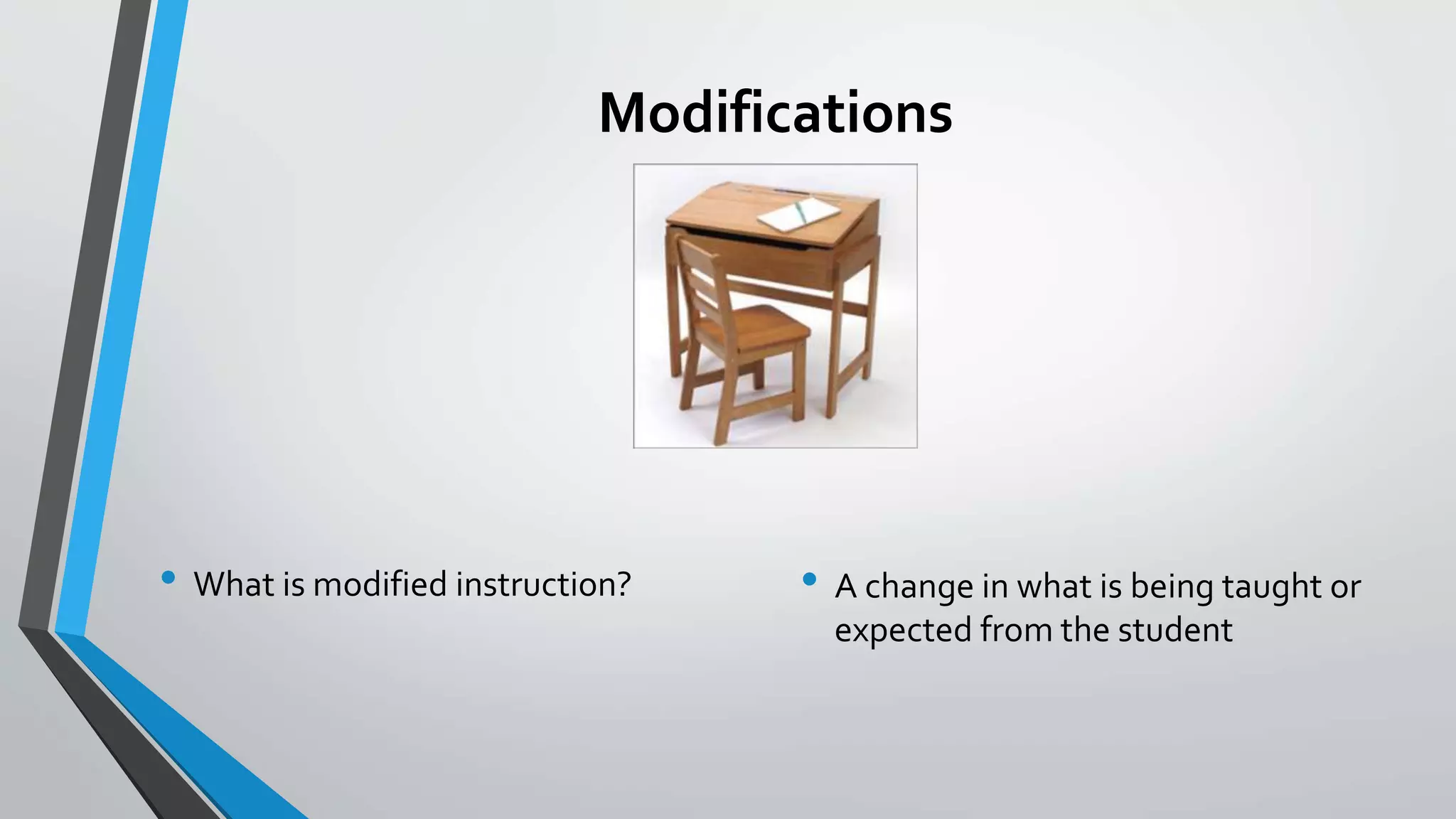Modifications
• What is modified instruction? • A change in what is being taught or
expected from the student
 