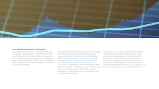 12
Pixel Perfect Reporting and Dashboards
To expand BPM Analytics, ActiveMatrix BPM 3.1
introduces JasperReports®
for ActiveMatrix®
BPM,
which provides embedded self-service reporting
within the business process platform. Jaspersoft
was recently acquired by TIBCO, and this is the first
TIBCO product to feature its embedded enterprise
reporting capabilities.
A number of interactive, extendable, and adaptable
BPM pixel perfect reports and dashboards are
now provided out-of-the-box with ActiveMatrix
BPM. The major benefit of this union comes from
the business user’s ability to define and manage
their own reports and dashboards without IT
intervention. JasperReports®
for ActiveMatrix®
BPM
provides overlays to abstract away the complexities
of the underlying data so information can be
surfaced to the business user in a meaningful and
business contextual way.
JasperReports can use ActiveMatrix BPM global,
case, and process execution data, which allows
reporting on workload, process, and business
performance. These reports and dashboards
can also be enhanced with business data from
enterprise systems of record. The out-of-the-box
reporting dashboard is interactive and allows users
to change live processes or cases in real time.
 