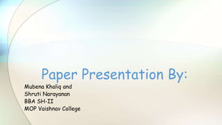 Mubena Khaliq and
Shruti Narayanan
BBA SH-II
MOP Vaishnav College
Paper Presentation By:
 