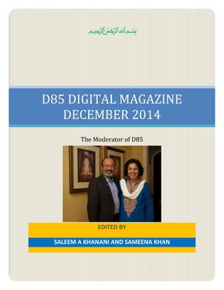 بسم الله الرحمن الرحيم 
D85 DIGITAL MAGAZINE 
DECEMBER 2014 
The Moderator of D85 
EDITED BY 
SALEEM A KHANANI AND SAMEENA KHAN 
 