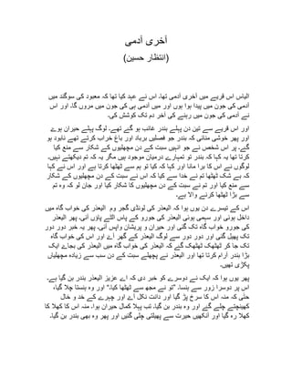 ‫آخری‬‫آدمی‬
( ‫انتظار‬‫حسين‬ )
‫الياس‬‫اس‬‫قريے‬‫ميں‬‫آخری‬‫آدمی‬‫تھا‬‫۔‬‫اس‬‫نے‬‫عہد‬‫کيا‬‫تھا‬‫کہ‬‫معبود‬‫کی‬‫سوگند‬‫ميں‬
‫آدمی‬‫کی‬‫جون‬‫ميں‬‫پيدا‬‫ہوا‬‫ہوں‬‫اور‬‫ميں‬‫آدمی‬‫ہی‬‫کی‬‫جون‬‫ميں‬‫مروں‬‫گا‬‫۔‬‫اور‬‫اس‬
‫نے‬‫آدمی‬‫کی‬‫جون‬‫ميں‬‫رہنے‬‫کی‬‫آخر‬‫دم‬‫تک‬‫کوشش‬‫کی‬‫۔‬
‫اور‬‫اس‬‫قريے‬‫سے‬‫تين‬‫دن‬‫پہلے‬‫بندر‬‫غائب‬‫ہو‬‫گۓ‬‫تھے‬‫۔‬‫لوگ‬‫پہلے‬‫حيران‬‫ہوۓ‬
‫اور‬‫پھر‬‫خوشی‬‫منائی‬‫کہ‬‫بندر‬‫جو‬‫فصليں‬‫برباد‬‫اور‬‫باغ‬‫خراب‬‫کرتے‬‫تھے‬‫نابود‬‫ہو‬
‫گۓ‬‫۔‬‫پر‬‫اس‬‫شخص‬‫نے‬‫جو‬‫انہيں‬‫سبت‬‫کے‬‫دن‬‫مچھليوں‬‫کے‬‫شکار‬‫سے‬‫منع‬‫کيا‬
‫کرتا‬‫تھا‬‫يہ‬‫کہا‬‫کہ‬‫بندر‬‫تو‬‫تمہارے‬‫درميان‬‫موجود‬‫ہيں‬‫مگر‬‫يہ‬‫کہ‬‫تم‬‫ديکھتے‬‫نہيں‬‫۔‬
‫لوگوں‬‫نے‬‫اس‬‫کا‬‫برا‬‫مانا‬‫اور‬‫کہا‬‫کہ‬‫کيا‬‫تو‬‫ہم‬‫سے‬‫ٹھٹھا‬‫کرتا‬‫ہے‬‫اور‬‫اس‬‫نے‬‫کہا‬
‫کہ‬‫بے‬‫شک‬‫ٹھٹھا‬‫تم‬‫نے‬‫خدا‬‫سے‬‫کيا‬‫کہ‬‫اس‬‫نے‬‫سبت‬‫کے‬‫دن‬‫مچھليوں‬‫کے‬‫شکار‬
‫سے‬‫منع‬‫کيا‬‫اور‬‫تم‬‫نے‬‫سبت‬‫کے‬‫دن‬‫مچھليوں‬‫کا‬‫شکار‬‫کيا‬‫اور‬‫جان‬‫لو‬‫کہ‬‫وہ‬‫تم‬
‫سے‬‫بڑا‬‫ٹھٹھا‬‫کرنے‬‫واال‬‫ہے‬‫۔‬
‫اس‬‫کے‬‫تيسرے‬‫دن‬‫يوں‬‫ہوا‬‫کہ‬‫اليعذر‬‫کی‬‫لونڈی‬‫گجر‬‫وم‬‫اليعذر‬‫کی‬‫خواب‬‫گاہ‬‫ميں‬
‫داخل‬‫ہوئی‬‫اور‬‫سہمی‬‫ہوئی‬‫اليعذر‬‫کی‬‫جورو‬‫کے‬‫پاس‬‫الٹے‬‫پاؤں‬‫آئی‬‫۔‬‫پھر‬‫اليعذر‬
‫کی‬‫جورو‬‫خواب‬‫گاہ‬‫تک‬‫گئی‬‫اور‬‫حيران‬‫و‬‫پريشان‬‫واپس‬‫آئی‬‫۔‬‫پھر‬‫يہ‬‫خبر‬‫دور‬‫دور‬
‫تک‬‫پھيل‬‫گئی‬‫اور‬‫دور‬‫دور‬‫سے‬‫لوگ‬‫اليعذر‬‫کے‬‫گھر‬‫آۓ‬‫اور‬‫اس‬‫کی‬‫خواب‬‫گاہ‬
‫تک‬‫جا‬‫کر‬‫ٹھٹھک‬‫ٹھٹھک‬‫گۓ‬‫کہ‬‫اليعذر‬‫کی‬‫خواب‬‫گاہ‬‫ميں‬‫اليعذر‬‫کی‬‫بجاۓ‬‫ايک‬
‫بڑا‬‫بندر‬‫آرام‬‫کرتا‬‫تھا‬‫اور‬‫اليعذر‬‫نے‬‫پچھلے‬‫سبت‬‫کے‬‫دن‬‫سب‬‫سے‬‫زيادہ‬‫مچھلياں‬
‫پکڑی‬‫تھيں‬‫۔‬
‫پھر‬‫يوں‬‫ہوا‬‫کہ‬‫ايک‬‫نے‬‫دوسرے‬‫کو‬‫خبر‬‫دی‬‫کہ‬‫اے‬‫عزيز‬‫اليعذر‬‫بندر‬‫بن‬‫گيا‬‫ہے‬‫۔‬
‫اس‬‫پر‬‫دوسرا‬‫زور‬‫سے‬‫ہنسا‬‫۔‬”‫تو‬‫نے‬‫مجھ‬‫سے‬‫ٹھٹھا‬‫کيا‬‫۔‬“‫اور‬‫وہ‬‫ہنستا‬‫چال‬،‫گيا‬
‫ی‬ٰ‫ت‬‫ح‬‫کہ‬‫منہ‬‫اس‬‫کا‬‫سرخ‬‫پڑ‬‫گيا‬‫اور‬‫دانت‬‫نکل‬‫آۓ‬‫اور‬‫چہرے‬‫کے‬‫خد‬‫و‬‫خال‬
‫کھينچتے‬‫چلے‬‫گۓ‬‫اور‬‫وہ‬‫بندر‬‫بن‬‫گيا‬‫۔‬‫تب‬‫پہال‬‫کمال‬‫حيران‬‫ہوا‬‫۔‬‫منہ‬‫اس‬‫کا‬‫کھال‬‫کا‬
‫کھال‬‫رہ‬‫گيا‬‫اور‬‫آنکھيں‬‫حيرت‬‫سے‬‫پھيلتی‬‫چلی‬‫گئيں‬‫اور‬‫پھر‬‫وہ‬‫بھی‬‫بندر‬‫بن‬‫گيا‬‫۔‬
 